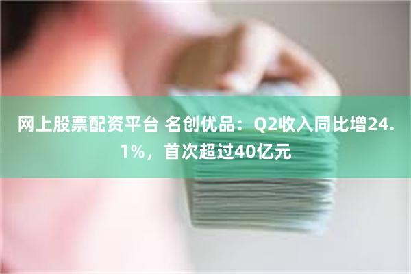 网上股票配资平台 名创优品：Q2收入同比增24.1%，首次超过40亿元