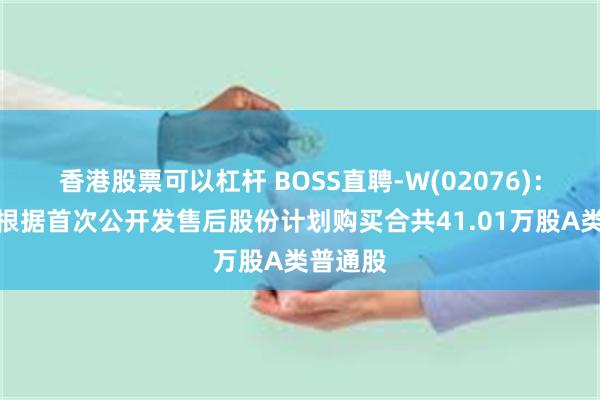 香港股票可以杠杆 BOSS直聘-W(02076)：受托人根据首次公开发售后股份计划购买合共41.01万股A类普通股