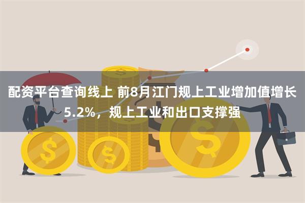 配资平台查询线上 前8月江门规上工业增加值增长5.2%，规上工业和出口支撑强