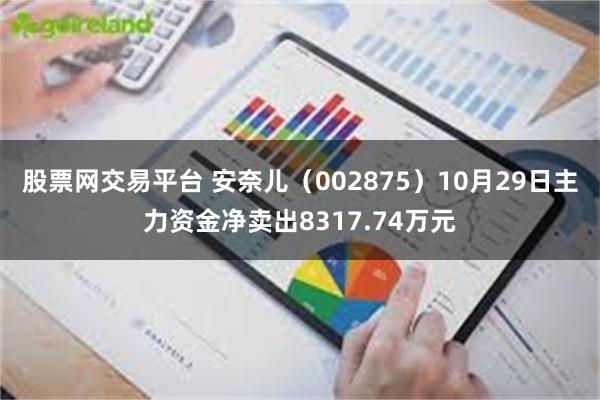 股票网交易平台 安奈儿（002875）10月29日主力资金净卖出8317.74万元