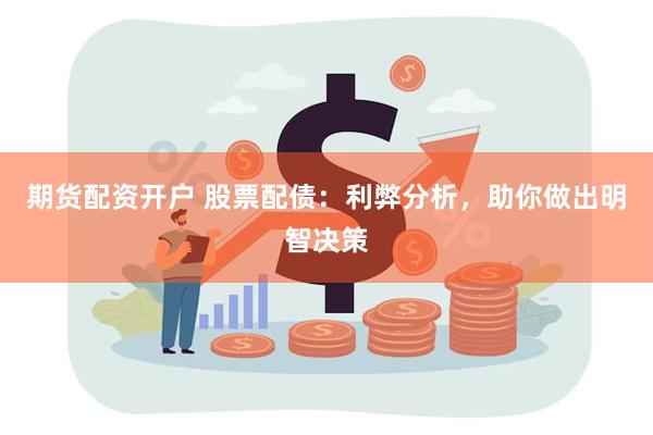 期货配资开户 股票配债：利弊分析，助你做出明智决策