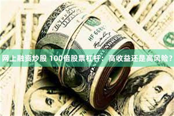 网上融资炒股 100倍股票杠杆：高收益还是高风险？