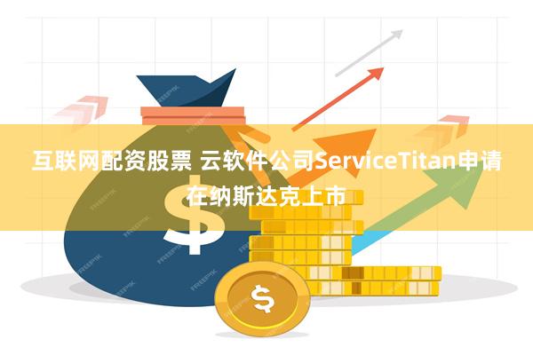 互联网配资股票 云软件公司ServiceTitan申请在纳斯达克上市