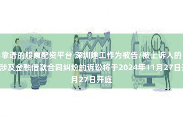 靠谱的股票配资平台 深圳建工作为被告/被上诉人的1起涉及金融借款合同纠纷的诉讼将于2024年11月27日开庭