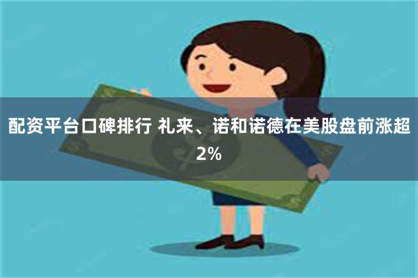 配资平台口碑排行 礼来、诺和诺德在美股盘前涨超2%