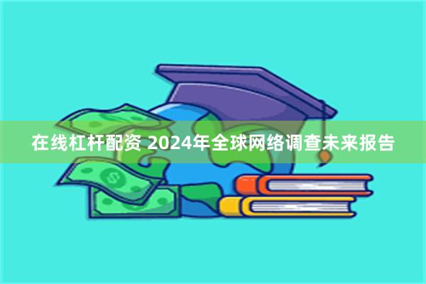 在线杠杆配资 2024年全球网络调查未来报告