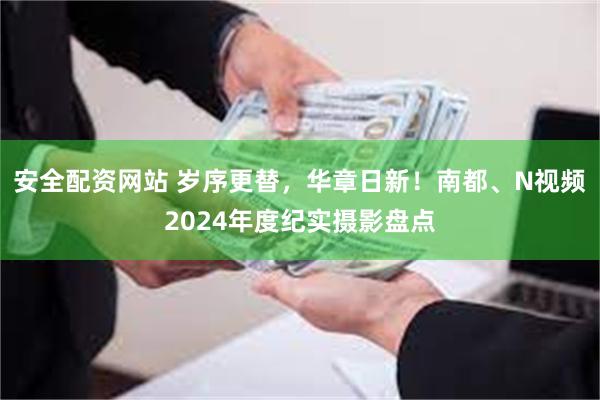 安全配资网站 岁序更替，华章日新！南都、N视频2024年度纪实摄影盘点