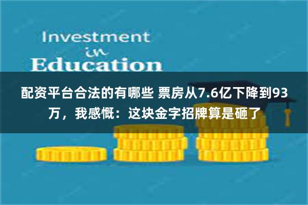 配资平台合法的有哪些 票房从7.6亿下降到93万，我感慨：这块金字招牌算是砸了