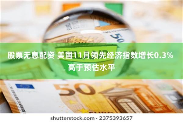 股票无息配资 美国11月领先经济指数增长0.3% 高于预估水平