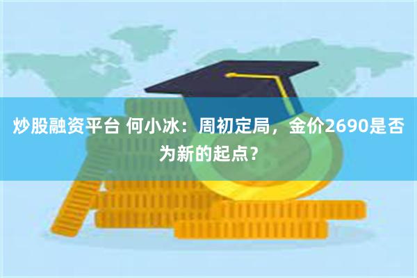 炒股融资平台 何小冰：周初定局，金价2690是否为新的起点？