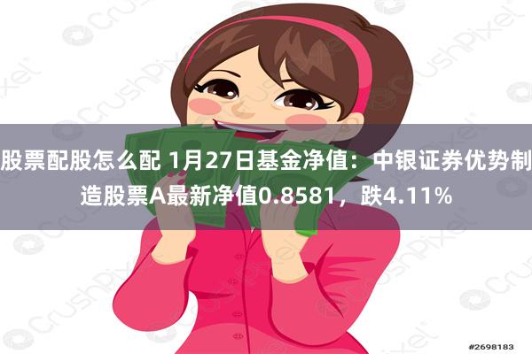 股票配股怎么配 1月27日基金净值：中银证券优势制造股票A最新净值0.8581，跌4.11%