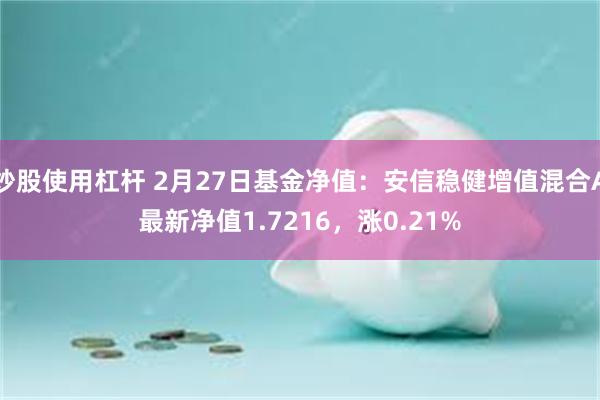 炒股使用杠杆 2月27日基金净值：安信稳健增值混合A最新净值1.7216，涨0.21%