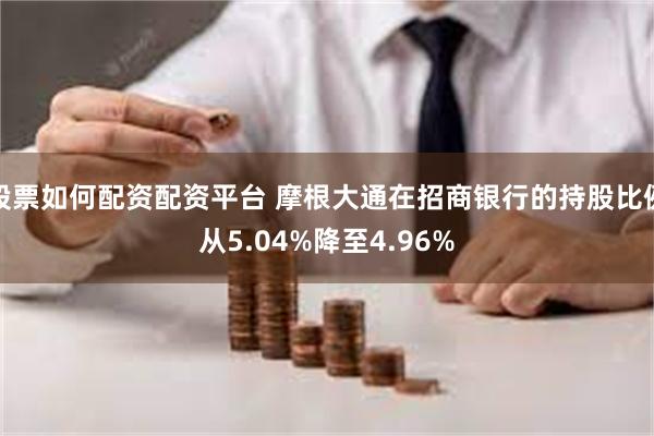 股票如何配资配资平台 摩根大通在招商银行的持股比例从5.04%降至4.96%