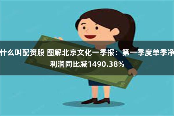 什么叫配资股 图解北京文化一季报：第一季度单季净利润同比减1490.38%