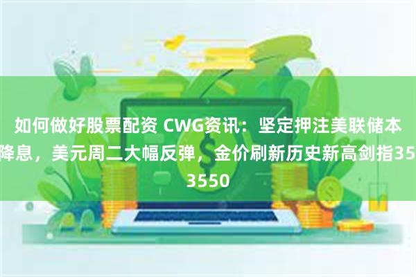 如何做好股票配资 CWG资讯：坚定押注美联储本月降息，美元周二大幅反弹，金价刷新历史新高剑指3550