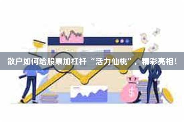 散户如何给股票加杠杆 “活力仙桃”，精彩亮相！